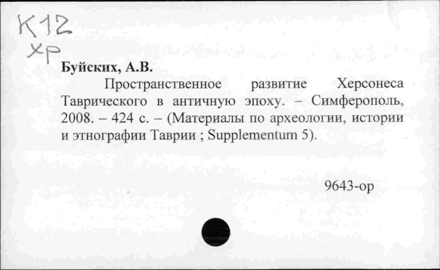 ﻿Буйских, А.В.
Пространственное развитие Херсонеса Таврического в античную эпоху. - Симферополь, 2008. - 424 с. - (Материалы по археологии, истории и этнографии Таврии ; Suppiementum 5).
9643-ор